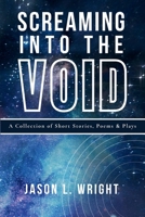 Screaming Into The Void: A Collection of Short Stories, Poems & Plays B0HMFMWZ4P Book Cover