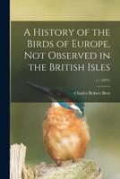 A History of the Birds of Europe, Not Observed in the British Isles; v.1 (1875) 1014709482 Book Cover