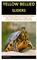 Yellow Bellied Sliders: Every Detailed Things You Must Know About This Wonderful Turtle, Feeding, Care, Behaviors, Health Issues And Housing B084NWJ5G2 Book Cover
