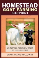 Homestead Goat Farming Blueprint: The Beginner’s Guide to Raising, Feeding, and Caring for Goats on Your Homestead B0FS7F9L3S Book Cover