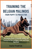 Training the Belgian Malinois: From Puppy to Protector: The Ultimate Guide to Choosing, Raising, and Training the Most Intelligent, Loyal, and Driven Dog Breed B0F7RV5QPF Book Cover