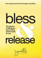 Bless & Release : The Physics of Letting Go-And Wanting What's Meant for You 1734679433 Book Cover