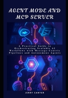 Agent Mode and MCP Server: A Practical Guide to Orchestrating Scalable AI Workflows with Message-Centric Pipelines and Autonomous Agents B0F9LBX6MC Book Cover