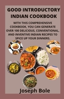 Good Introductory Indian Cookbook: With This Comprehensive Cookbook, You Can Generate Over 100 Delicious, Conventional, and Inventive Indian Recipes to Spice Up Your Dinners. B09SXGPCFZ Book Cover