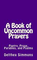 A Book of Uncommon Prayers : Poetry, Prose, Parables, and Psalms 1718609434 Book Cover