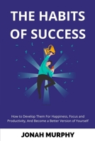 The Habits of Success: How to Develop Them For Happiness, Focus and Productivity And Become a Better Version of Yourself B0863V2LDM Book Cover