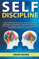 Self-Discipline: How to Master Your Mind. Build Willpower and Mental Toughness to Retrain Your Brain, Stop Overthinking and Learn to Manage Panic, Depression, Worry, and Anxiety B0BL8KHWWP Book Cover