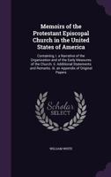 Memoirs of the Protestant Episcopal Church in the United States of America, From Its Organization up to the Present Day: Containing, I. A Narrative of ... and Remarks; III. An Appendix of Original... 1275838510 Book Cover