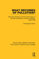 What Becomes of Pollution?: Adversary Science and the Controversy on the Self-Purification of Rivers in Britain, 1850-1900 0367362139 Book Cover