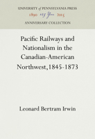 Pacific Railways and Nationalism in the Canadian-American Northwest, 1845-1873 1512812471 Book Cover