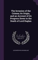 The invasion of the Crimea: its origin, and an account of its progress down to the death of Lord Raglan B0BRP3BY13 Book Cover