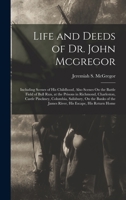 Life and Deeds of Dr. John Mcgregor: Including Scenes of His Childhood, Also Scenes On the Battle Field of Bull Run, at the Prisons in Richmond, ... the James River, His Escape, His Return Home 1019014474 Book Cover