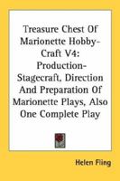Treasure Chest of Marionette Hobby Craft, V4: Production-Stagecraft, Direction and Preparation of Marionette Plays, Also One Complete Play 1258987902 Book Cover