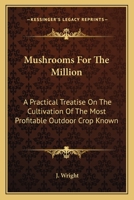 Mushrooms For The Million: A Practical Treatise On The Cultivation Of The Most Profitable Outdoor Crop Known 1162754532 Book Cover
