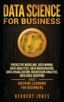 Data Science for Business: Predictive Modeling, Data Mining, Data Analytics, Data Warehousing, Data Visualization, Regression Analysis, Database Querying, and Machine Learning for Beginners 1727618572 Book Cover
