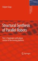 Structural Synthesis of Parallel Robots: Part 3: Topologies with Planar Motion of the Moving Platform 9400733410 Book Cover