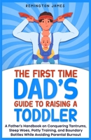 The First Time Dad's Guide to Raising a TODDLER: A Father's Handbook on Conquering Tantrums, Sleep Woes, Potty Training, and Boundary Battles While Av B0CPPFXSN9 Book Cover