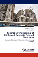 Seismic Strengthening of Reinforced Concrete Framed Structures: Using Steel Caging and Aluminium Shear Yielding Dampers 384844416X Book Cover