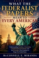 WHAT THE FEDERALIST PAPERS MEAN TO EVERY AMERICAN: Understanding Freedom, Citizenship, Constitutional Government, and the Principles That Continue to Shape the United States B0H5115J59 Book Cover