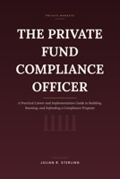 The Private Fund Compliance Officer: A Practical Career and Implementation Guide to Building, Running, and Defending a Compliance Program B0HD18Z2V4 Book Cover