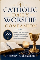 Catholic Daily Worship Companion: 365 Days of Daily Mass Reflections, Scripture, Prayers, and Catholic Devotions for a Stronger Spiritual Life B0H7S4FMX2 Book Cover
