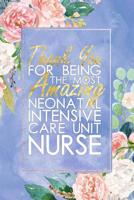 NICU Nurse Gift: Thank You For Being The Most Amazing Neonatal Intensive Care Unit Nurse Blank Lined NICU Nurse Journal Notebook 100+ Pages 1073306097 Book Cover