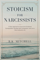 STOICISM FOR NARCISSISTS: A Stoic Approach to Overcome Emotional Dysregulation, Develop Self-Compassion, and Live a More Authentic Life B0DSW6DG8V Book Cover