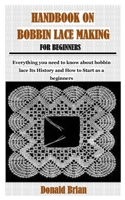 HANDBOOK ON BOBBIN LACE MAKING FOR BEGINNERS: Everything you need to know about bobbin lace Its History and How to Start as a beginners B0962N5D2Q Book Cover