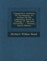 Comparative Anatomy Of Vertebrates: An Outline Of The Laboratory Work In "zoölogy 3", Harvard University... - Primary Source Edition 1377126420 Book Cover