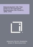 Bibliography on the Effects of Ionizing Radiations on Plants, 1896-1955 1258411717 Book Cover