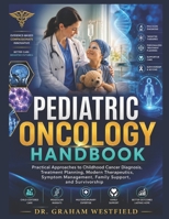 Pediatric Oncology Handbook: Practical Approaches to Childhood Cancer Diagnosis, Treatment Planning, Modern Therapeutics, Symptom Management, Family Support, and Survivorship B0H5M348ZX Book Cover
