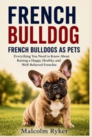 FRENCH BULLDOG FRENCH BULLDOGS AS PETS: Everything You Need to Know About Raising a Happy, Healthy, and Well-Behaved Frenchie B0H59JTR92 Book Cover