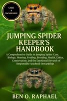 JUMPING SPIDER KEEPER'S HANDBOOK: A Comprehensive Guide to Jumping Spider Care, Biology, Housing, Feeding, Breeding, Health, Ethics, Conservation, and ... Rewards of Responsible Arachnid Stewardship B0FPRFLV5C Book Cover