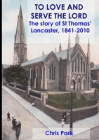 TO LOVE AND SERVE THE LORD The story of St Thomas', Lancaster: 1841-2010 1326178083 Book Cover