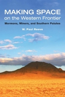 Making Space on the Western Frontier:: Mormons, Miners, and Southern Paiutes 0252031261 Book Cover