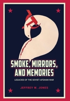 Smoke, Mirrors and Memories: Legacies of the Soviet-Afghan War, 1979-1989 1487562748 Book Cover