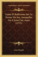 Lettre Et Reflexions Sur La Fureur Du Jeu, Auxquelles on a Joint Une Autre Lettre Morale... 1147881022 Book Cover