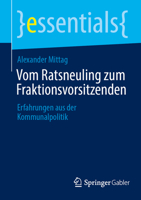Vom Ratsneuling zum Fraktionsvorsitzenden: Erfahrungen aus der Kommunalpolitik (essentials) (German Edition) 3658509716 Book Cover