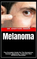 Melanoma: The Complete Guide On The Symptoms, Causes, Diagnoses, Treatment And Effective Remedies B0F7B28B1V Book Cover