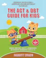 The ACT & DBT Guide for Kids (3 Books in 1): Dialectical Behavior Skills & Acceptance & Commitment Therapy for Children to Manage Emotions, Anxiety & Mindfulness with Healthy Boundaries (Ages 8–12) 1774870371 Book Cover