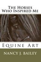 The Horses Who Inspired Me: Equine Art 1442117206 Book Cover