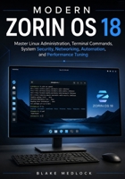 Modern Zorin OS 18: Master Linux Administration, Terminal Commands, System Security, Networking, Automation, and Performance Tuning B0HG1C67MR Book Cover