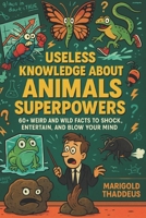 Useless Knowledge About Animals Superpowers: 60+ Weird and Wild Facts to Shock, Entertain, and Blow Your Mind B0F62Y8T9F Book Cover