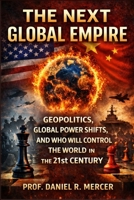 The Next Global Empire: Geopolitics, Global Power Shifts, and Who Will Control the World in the 21st Century (Global Power Series) B0GSFJQQMY Book Cover