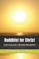 Buddhist for Christ: Exploring God’s Ultimate Revelation B0DRP8Y6KJ Book Cover