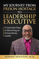 My Journey from Prison Hostage to Leadership Executive: 5 Important Keys to Becoming an Extraordinary Leader 1736549138 Book Cover