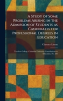 A Study of Some Problems Arising in the Admission of Students as Candidates for Professional Degrees in Education: Teachers College, Columbia University Contributions to Education, No. 285 1026016525 Book Cover