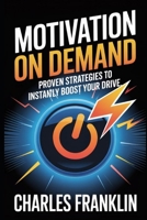 MOTIVATION ON DEMAND: Proven Strategies to Instantly Boost Your Drive B0FX72CDH3 Book Cover