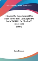 Histoire Du Departement Des Deux-Sevres Sous Les Regnes De Louis XVIII Et De Charles X, 1815-1830 (1864) 1166792196 Book Cover