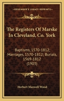 The Registers Of Marske In Cleveland, Co. York: Baptisms, 1570-1812; Marriages, 1570-1812; Burials, 1569-1812 1166617068 Book Cover